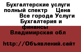 Бухгалтерские услуги- полный спектр. › Цена ­ 2 500 - Все города Услуги » Бухгалтерия и финансы   . Владимирская обл.